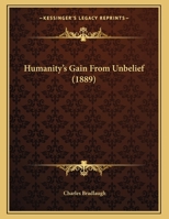 Humanity's Gain From Unbelief, and Other Selections form the Works fo Charles Bradlaugh, with Pefatory Note by His Daughter 1717008283 Book Cover