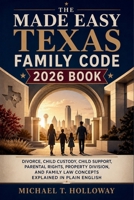 The Made Easy Texas Family Code 2026 Book: Divorce, Child Custody, Child Support, Parental Rights, Property Division, and Family Law Concepts Explained in Plain English B0H4KZQ24F Book Cover