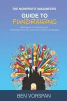 The Nonprofit Imagineers Guide to Fundraising: Reimagine Fundraising with Creativity, Purpose, and Donor-Centric Strategies B0F22C9FZT Book Cover