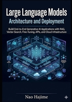 Large Language Models Architecture and Deployment: Build End-to-End Generative AI Applications with RAG, Vector Search, Fine-Tuning, APIs, and Cloud Infrastructure B0H48WM2T7 Book Cover