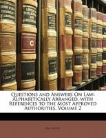 Questions and answers on law. Alphabetically arranged, with references to the most approved authoritie, Volume 2 1143451287 Book Cover