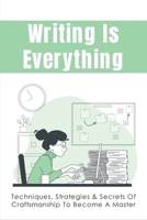 Writing Is Everything: Techniques, Strategies & Secrets Of Craftsmanship To Become A Master: How To Fix Writing That Is Flawed B099JW8CWX Book Cover
