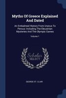 Myths of Greece Explained and Dated: An Embalmed History from Uranus to Persus: Including the Eleusinian Mysteries and the Olympic Games; Volume 1 1377226522 Book Cover