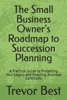 The Small Business Owner’s Roadmap to Succession Planning: A Practical Guide to Protecting Your Legacy and Ensuring Business Continuity (The Legacy Leadership Series) B0GS5ZG8H8 Book Cover