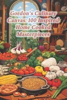 Gordon's Culinary Canvas: 100 Inspired Home Cooked Masterpieces B0CRKV58J6 Book Cover