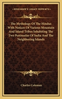 The Mythology Of The Hindus With Notices Of Various Mountain And Island Tribes Inhabiting The Two Peninsulas Of India And The Neighboring Islands 1162974885 Book Cover
