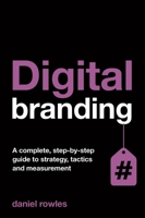 Digital Branding: A Complete Step-by-Step Guide to Strategy, Tactics and Measurement 0749469951 Book Cover