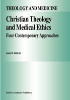 Christian Theology and Medical Ethics: Four Contemporary Approaches 9048146011 Book Cover