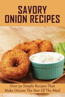 Savory Onion Recipes: Over 50 Simple Recipes That Make Onions The Star Of The Meal: Why Do You Soak Onions In Milk B09BYDNTTK Book Cover