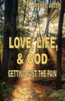 Love, Life, & God: Getting Past the Pain 1481887742 Book Cover