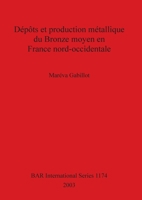 Depots et production metallique du Bronze moyen en France nord-occidentale 1841715425 Book Cover