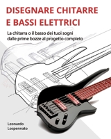 DISEGNARE CHITARRE E BASSI ELETTRICI: La chitarra o il basso dei vostri sogni, dalle prime bozze al progetto completo 1791670792 Book Cover