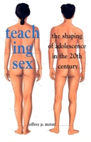 Teaching Sex: The Shaping of Adolescence in the 20th Century