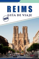 REIMS GUÍA DE VIAJE 2026: Explorar los lugares emblemáticos de la ciudad, las casas de champán, las catedrales, los festivales de temporada, los viñedos y las experiencias locales B0FTFVJHR5 Book Cover