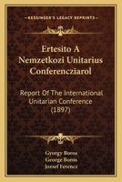Ertesito A Nemzetkozi Unitarius Conferencziarol: Report Of The International Unitarian Conference (1897) 1168074657 Book Cover