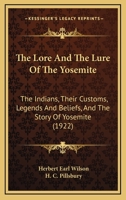 The Lore and the Lure of Yosemite: The Indians, Their Customs, Legends and Beliefs, Big Trees, Geology and the Story of Yosemite 101606098X Book Cover