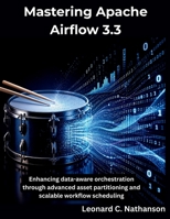 Mastering Apache Airflow 3.3: Enhancing data-aware orchestration through advanced asset partitioning and scalable workflow scheduling (The Programming Genius) B0H9H66WPG Book Cover