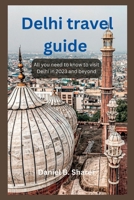 Delhi travel guide: All you need to know to visit Delhi in 2023 and beyond B0CC7KB7MN Book Cover