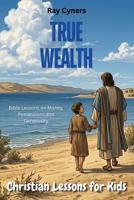 True Wealth: Bible Lessons on Money, Possessions and Generosity (Christian Lessons for Kids) 1068032502 Book Cover