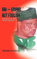 Ibb - Smart But Foolish: Reasons He Can't Be the Next President 1426945094 Book Cover