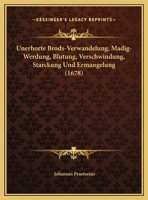 Unerhorte Brods-Verwandelung, Madig-Werdung, Blutung, Verschwindung, Starckung Und Ermangelung (1678) 1162220015 Book Cover