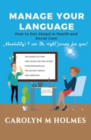 MANAGE YOUR LANGUAGE How to Get Ahead in health and Social Care: Absolutely! I am the right person for you! B087L72896 Book Cover