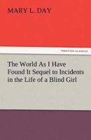 The World As I Have Found It (Sequel to Incidents in the Life of a Blind Girl) 1014567300 Book Cover
