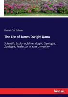 The Life of James Dwight Dana: Scientific Explorer, Mineralogist, Geologist, Zoologist, Professor in Yale University... - Primary Source Edition 1017575762 Book Cover