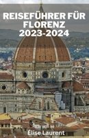 REISEFÜHRER FÜR FLORENZ 2023-2024: Entdecken Sie die verborgenen Schätze von Florenz: Ultimativer Leitfaden für Erlebnisse abseits der ausgetretenen ... grundlegenden Reiserouten. (German Edition) B0CPF3DPKR Book Cover