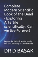Complete Modern Scientific Book of the Dead - Exploring Afterlife scientifically : Can we live Forever?: Beyond the Veil: A Scientific Inquiry into ... (Quantum Horizons: Mysteries of the Cosmos) B0FL6W3T48 Book Cover