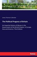 The political progress of Britain: or, An impartial history of abuses in the government of the British Empire, in Europe, Asia, and America. From the ... in 1688, to the present time Third edition. 374476057X Book Cover