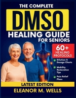The Complete DMSO Healing Guide for Seniors: Safe and Simple Dimethyl Sulfoxide Protocols for Relieving Pain, Reducing Swelling, and Restoring Mobility Naturally in Older Adults. B0FM3RM5QN Book Cover
