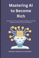 Mastering AI to Become Rich: Harness the Power of Artificial Intelligence to Build Wealth and Achieve Financial Freedom B0DSTRWNK8 Book Cover