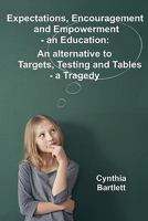 Expectations, Encouragement and Empowerment - an Education: An alternative to Targets, Testing and Tables - a Tragedy 1446726169 Book Cover