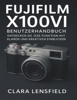 Fujifilm X100VI Benutzerhandbuch: Entdecken Sie jede Funktion mit klaren und kreativen Einblicken (German Edition) B0FP4QXDRQ Book Cover