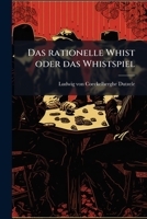 Das Rationelle Whist Oder Das Whistspiel Mit Allen Seinen Abarten ... Nebst Einem Leicht Fasslichen Philosophischen Versuche Über Die Mathematische Wahrscheinlichkeit Dieses Spiels... 1246993562 Book Cover