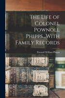 The Life of Colonel Pownoll Phipps...With Family Records 1017966729 Book Cover