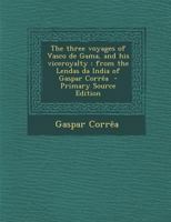 The Three Voyages of Vasco da Gama, and His Viceroyalty: From the Legendas da India of Gaspar Correa. Accompanied by Original Documents 1015621821 Book Cover