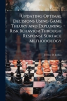 Updating Optimal Decisions Using Game Theory and Exploring Risk Behavior Through Response Surface Methodology 1025120078 Book Cover
