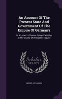 An Account of the Present State and Government of the Empire of Germany: In a Letter to Thomas Foley of Whitley in the County of Worcester, Esquire 134799940X Book Cover