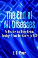 "The End of All Diseases": An Obscure San Diego Genius Develops A Cure For Cancer In 1930 1410753409 Book Cover