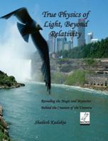True Physics of Light Beyond Relativity: Revealing the Magic and Mysteries Behind the Creation of the Universe 0692007075 Book Cover