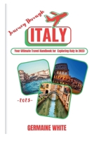 JOURNEY THROUGH ITALY 2023: Your Ultimate Travel Handbook for Exploring Italy in 2023 B0C9SFNWST Book Cover