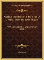 An Irish Translation Of The Book Of Genesis, From The Latin Vulgate: With A Corresponding English Version 1120152356 Book Cover