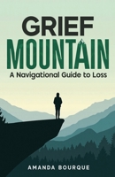 Grief Mountain: A Navigational Guide to Loss B0GHF6XL55 Book Cover