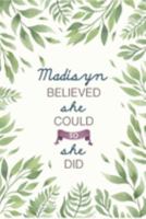 Madisyn Believed She Could So She Did: Cute Personalized Name Journal / Notebook / Diary Gift For Writing & Note Taking For Women and Girls (6 x 9 - 110 Blank Lined Pages) 1691323225 Book Cover