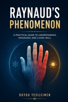Raynaud's Phenomenon Daily Management: A Complete Guide to Managing Triggers, Improving Circulation, Preventing Flare-Ups, and Living Well B0H8LK3Y3F Book Cover