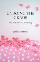Undoing the Grade: Why We Grade, and How to Stop B0CFD9D3RT Book Cover