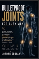 Bulletproof Joints for Busy Men - A Desk Athlete's Minimalist Protocol: Keep Your Knees, Hips, Shoulders and Back Strong and Pain-Free — in Two 15-Minute Sessions a Week (Naturally Upgraded Manhood) B0H38BC2QQ Book Cover