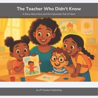 The Teacher Who Didn't Know: A Story About Kara and Her Classroom Full of Heart B0GYZGW5JY Book Cover